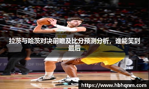 拉茨与哈茨对决前瞻及比分预测分析，谁能笑到最后