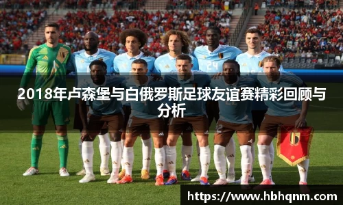 2018年卢森堡与白俄罗斯足球友谊赛精彩回顾与分析